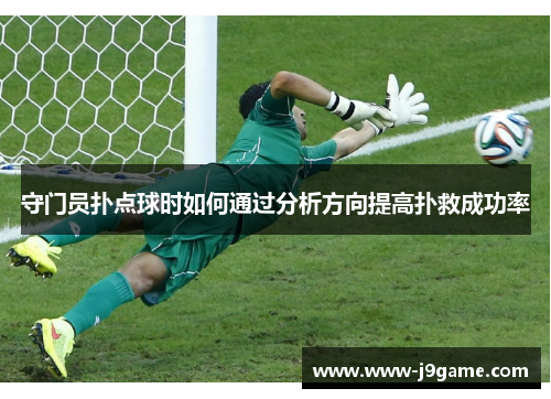 守门员扑点球时如何通过分析方向提高扑救成功率 守门员扑点球时如何通过分析方向提高扑救成功率