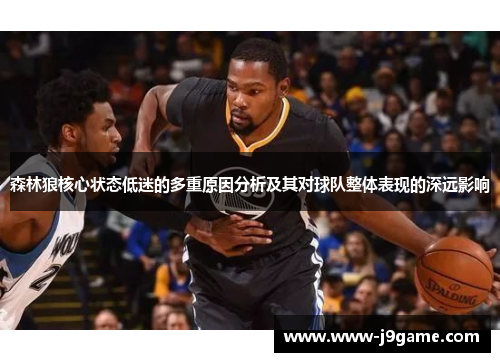 森林狼核心状态低迷的多重原因分析及其对球队整体表现的深远影响